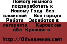 Помогу немного подзаработать к Новому Году, без вложений. - Все города Работа » Заработок в интернете   . Кировская обл.,Красное с.